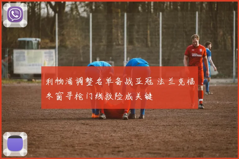 利物浦调整名单备战亚冠 法兰克福冬窗寻枪门线救险成关键